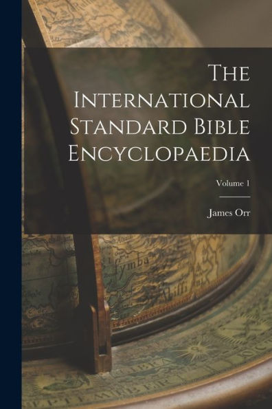 The International Standard Bible Encyclopaedia; Volume 1