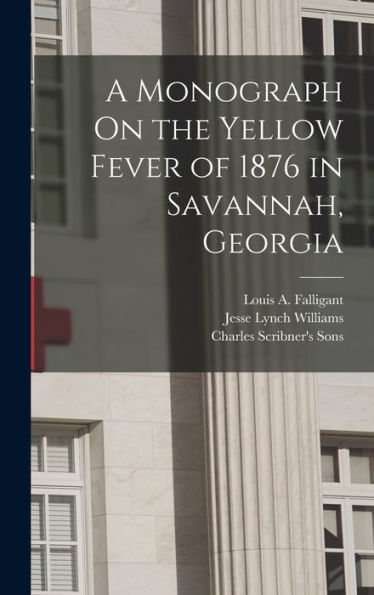 A Monograph On The Yellow Fever Of 1876 In Savannah, Georgia