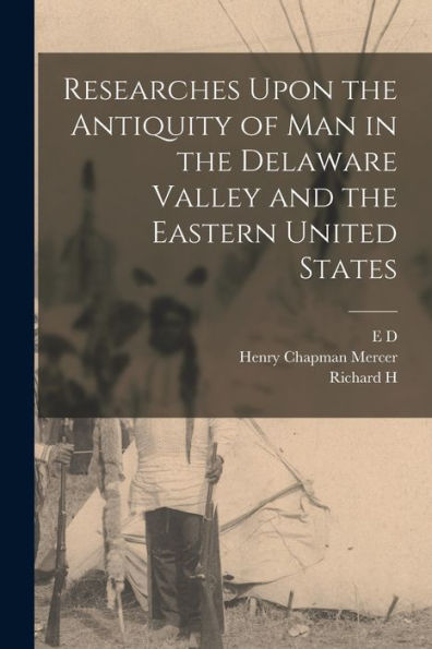 Researches Upon The Antiquity Of Man In The Delaware Valley And The Eastern United States
