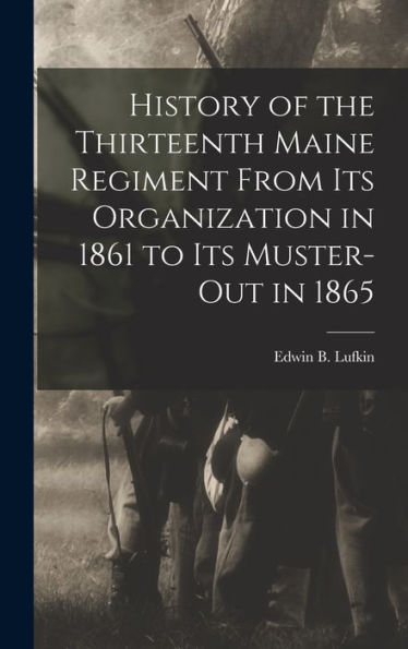 History Of The Thirteenth Maine Regiment From Its Organization In 1861 To Its Muster-Out In 1865