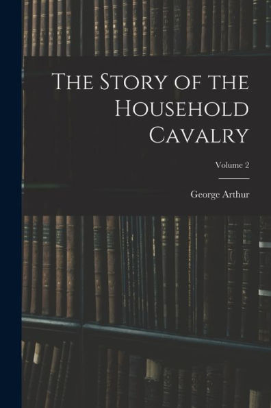 The Story Of The Household Cavalry; Volume 2