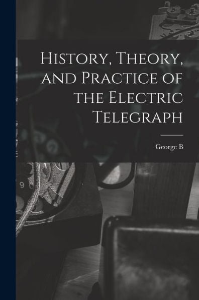 History, Theory, And Practice Of The Electric Telegraph
