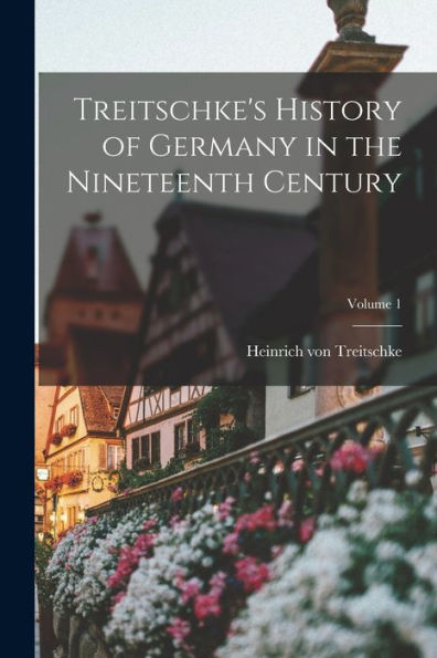 Treitschke'S History Of Germany In The Nineteenth Century; Volume 1