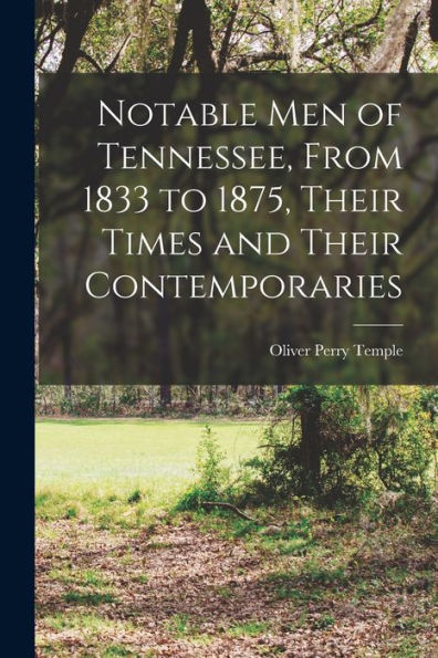 Notable Men Of Tennessee, From 1833 To 1875, Their Times And Their Contemporaries