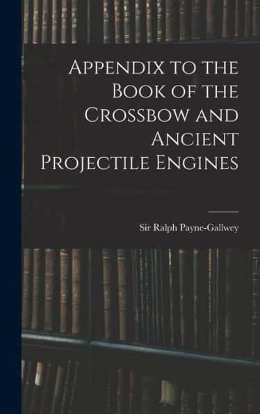 Appendix To The Book Of The Crossbow And Ancient Projectile Engines