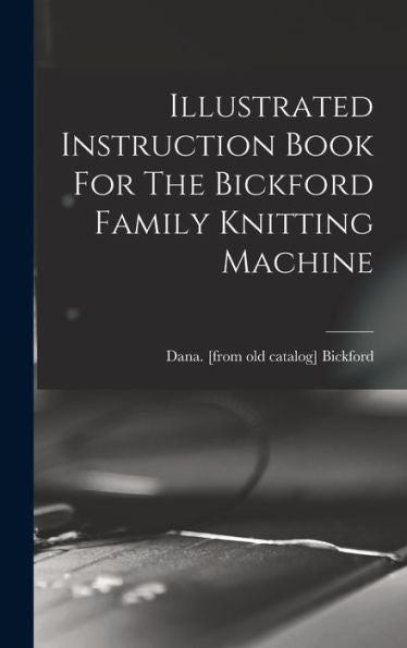 Illustrated Instruction Book For The Bickford Family Knitting Machine
