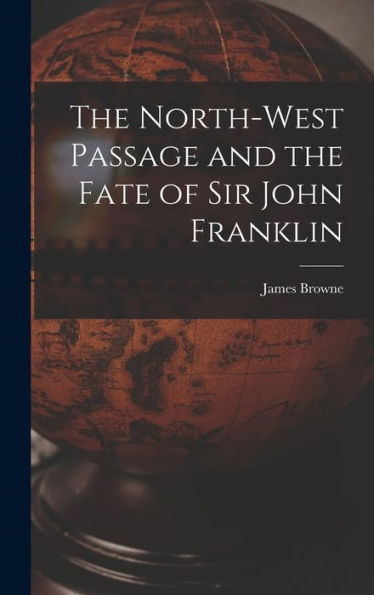The North-West Passage And The Fate Of Sir John Franklin