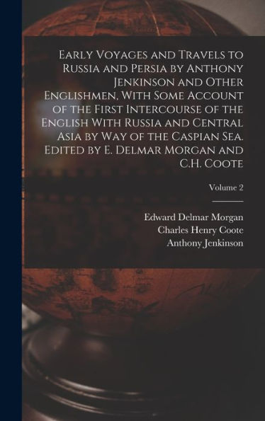 Early Voyages And Travels To Russia And Persia By Anthony Jenkinson And Other Englishmen, With Some Account Of The First Intercourse Of The English ... By E. Delmar Morgan And C.H. Coote; Volume 2