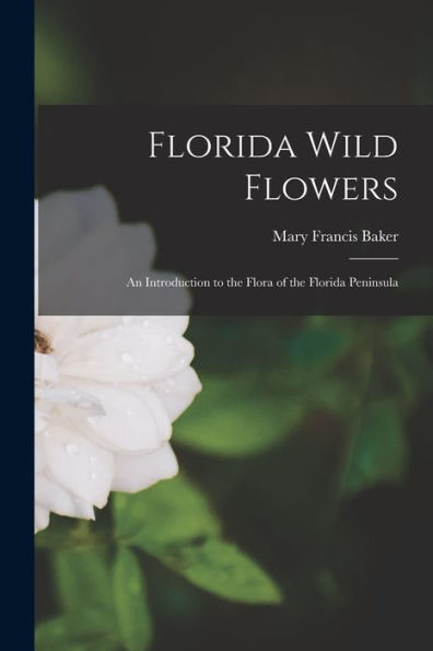Florida Wild Flowers; An Introduction To The Flora Of The Florida Peninsula