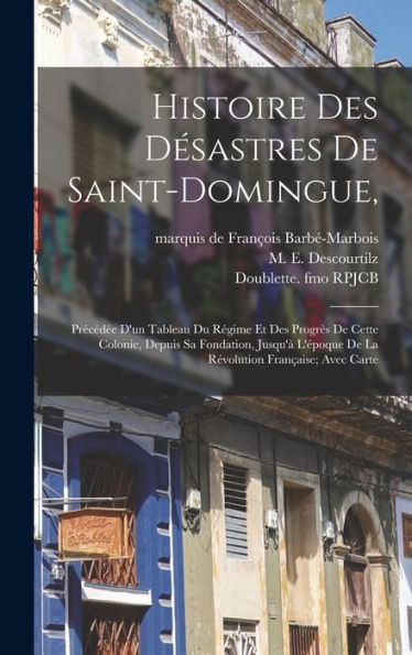 Histoire Des Désastres De Saint-Domingue,: Précédée D'Un Tableau Du Régime Et Des Progrès De Cette Colonie, Depuis Sa Fondation, Jusqu'À L'Époque De ... Française; Avec Carte (French Edition)
