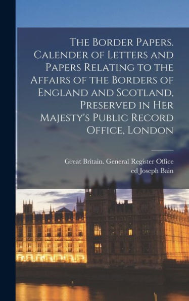 The Border Papers. Calender Of Letters And Papers Relating To The Affairs Of The Borders Of England And Scotland, Preserved In Her Majesty'S Public Record Office, London