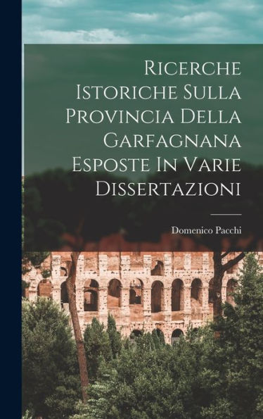 Ricerche Istoriche Sulla Provincia Della Garfagnana Esposte In Varie Dissertazioni (Italian Edition)