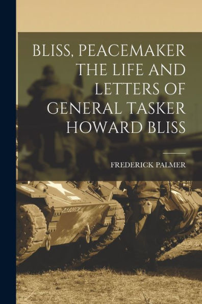Bliss, Peacemaker The Life And Letters Of General Tasker Howard Bliss
