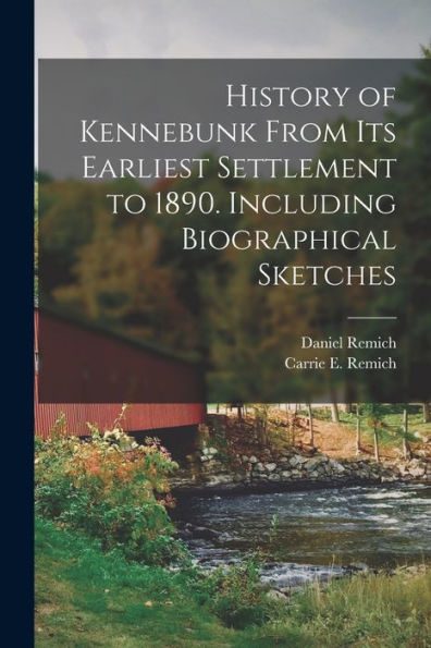 History Of Kennebunk From Its Earliest Settlement To 1890. Including Biographical Sketches
