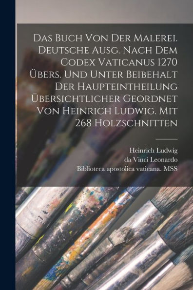 Das Buch Von Der Malerei. Deutsche Ausg. Nach Dem Codex Vaticanus 1270 Übers. Und Unter Beibehalt Der Haupteintheilung Übersichtlicher Geordnet Von ... Mit 268 Holzschnitten (German Edition)