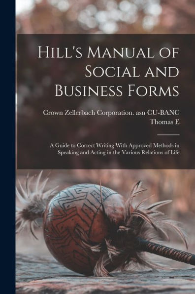 Hill'S Manual Of Social And Business Forms: A Guide To Correct Writing With Approved Methods In Speaking And Acting In The Various Relations Of Life