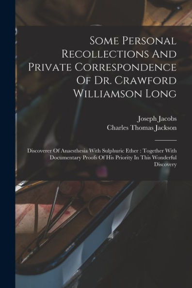 Some Personal Recollections And Private Correspondence Of Dr. Crawford Williamson Long: Discoverer Of Anaesthesia With Sulphuric Ether: Together With ... Of His Priority In This Wonderful Discovery