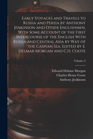 Early Voyages And Travels To Russia And Persia By Anthony Jenkinson And Other Englishmen, With Some Account Of The First Intercourse Of The English ... By E. Delmar Morgan And C.H. Coote; Volume 2