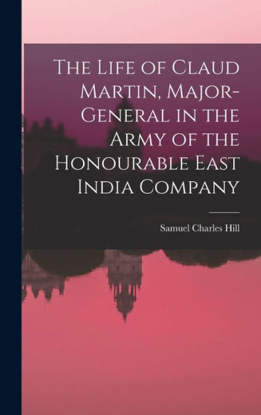 The Life Of Claud Martin, Major-General In The Army Of The Honourable East India Company