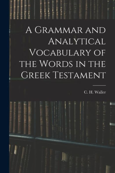A Grammar And Analytical Vocabulary Of The Words In The Greek Testament