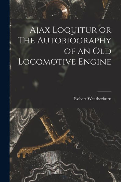 Ajax Loquitur Or The Autobiography Of An Old Locomotive Engine