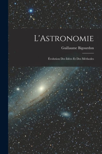 L'Astronomie: Évolution Des Idées Et Des Méthodes (French Edition)