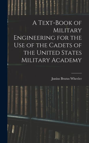 A Text-Book Of Military Engineering For The Use Of The Cadets Of The United States Military Academy