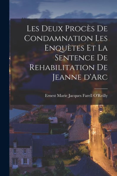 Les Deux Procès De Condamnation Les Enquètes Et La Sentence De Rehabilitation De Jeanne D'Arc (French Edition)