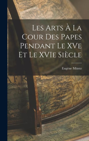 Les Arts À La Cour Des Papes Pendant Le Xve Et Le Xvie Siècle