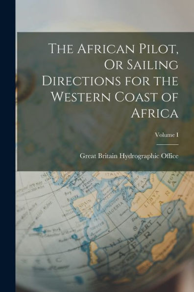 The African Pilot, Or Sailing Directions For The Western Coast Of Africa; Volume I