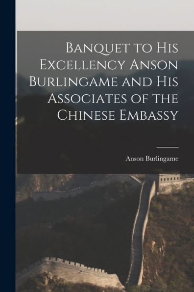 Banquet To His Excellency Anson Burlingame And His Associates Of The Chinese Embassy
