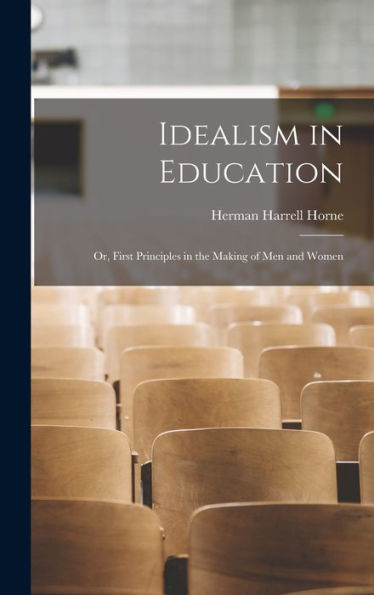 Idealism In Education: Or, First Principles In The Making Of Men And Women