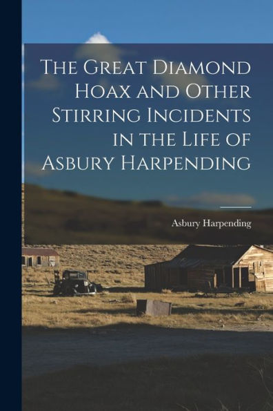 The Great Diamond Hoax And Other Stirring Incidents In The Life Of Asbury Harpending