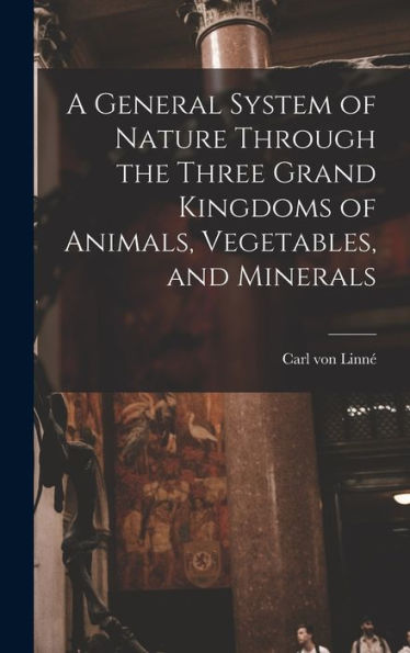 A General System Of Nature Through The Three Grand Kingdoms Of Animals, Vegetables, And Minerals