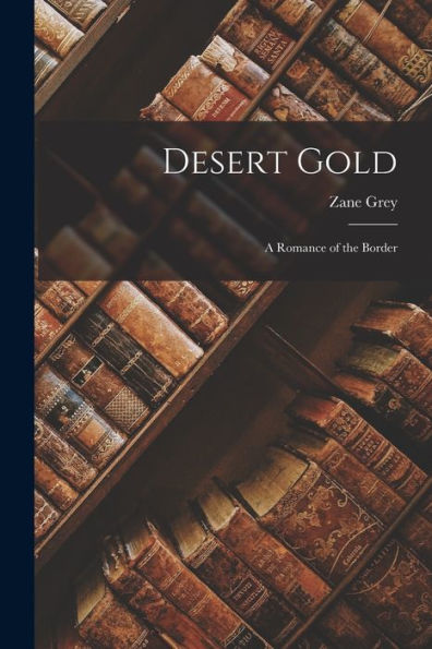 Desert Gold: A Romance Of The Border