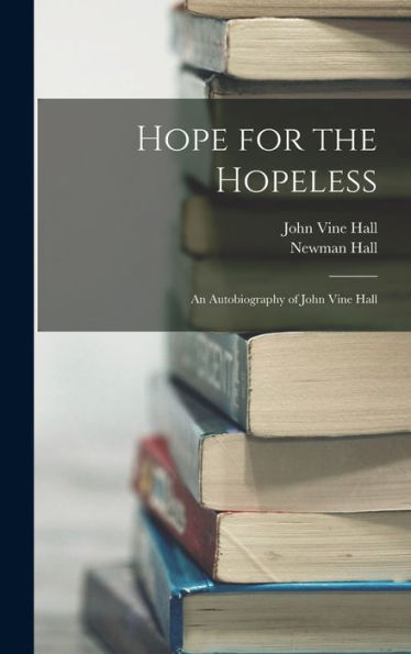 Hope For The Hopeless: An Autobiography Of John Vine Hall