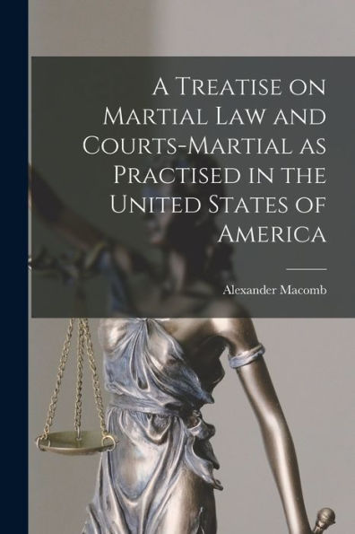 A Treatise On Martial Law And Courts-Martial As Practised In The United States Of America