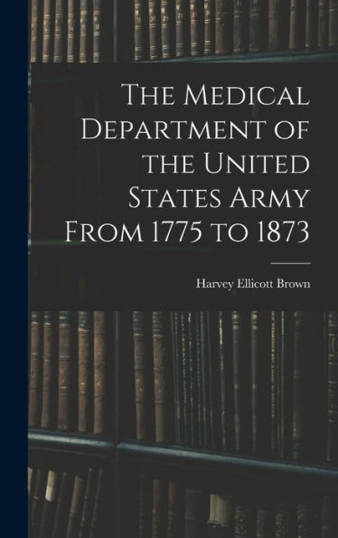 The Medical Department Of The United States Army From 1775 To 1873