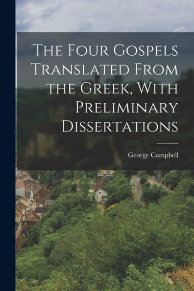 The Four Gospels Translated From The Greek, With Preliminary Dissertations