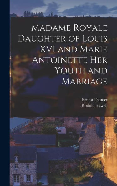 Madame Royale Daughter Of Louis Xvi And Marie Antoinette Her Youth And Marriage