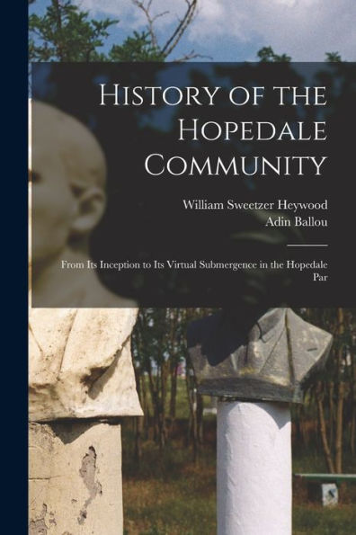 History Of The Hopedale Community: From Its Inception To Its Virtual Submergence In The Hopedale Par