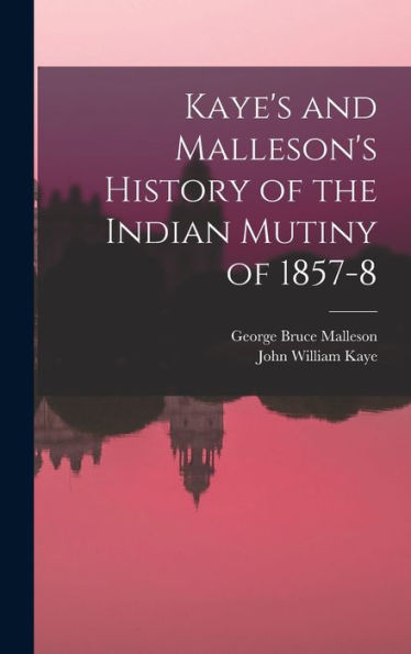 Kaye'S And Malleson'S History Of The Indian Mutiny Of 1857-8