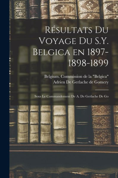 Résultats Du Voyage Du S.Y. Belgica En 1897-1898-1899: Sous Le Commandement De A. De Gerlache De Go (French Edition)
