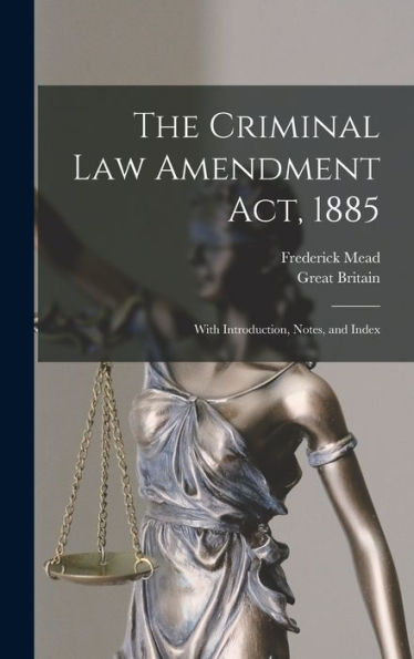 The Criminal Law Amendment Act, 1885: With Introduction, Notes, And Index