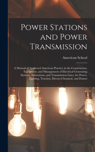 Power Stations And Power Transmission: A Manual Of Approved American Practice In The Construction, Equipment, And Management Of Electrical Generating ... Traction, Electro-Chemical, And Domes
