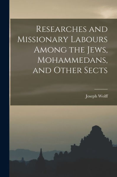 Researches And Missionary Labours Among The Jews, Mohammedans, And Other Sects