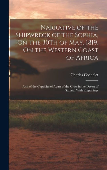 Narrative Of The Shipwreck Of The Sophia, On The 30Th Of May, 1819, On The Western Coast Of Africa: And Of The Captivity Of Apart Of The Crew In The Desert Of Sahara. With Engravings