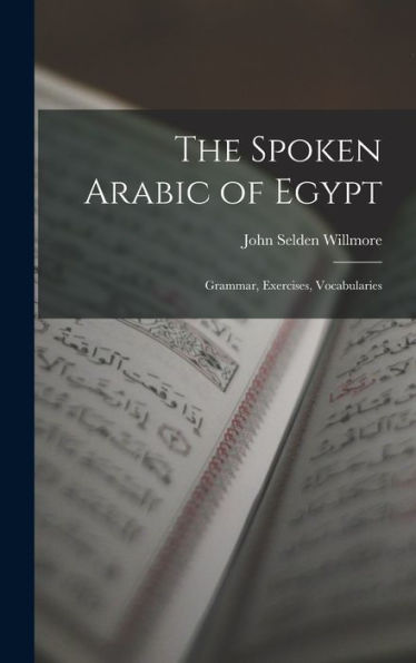 The Spoken Arabic Of Egypt: Grammar, Exercises, Vocabularies