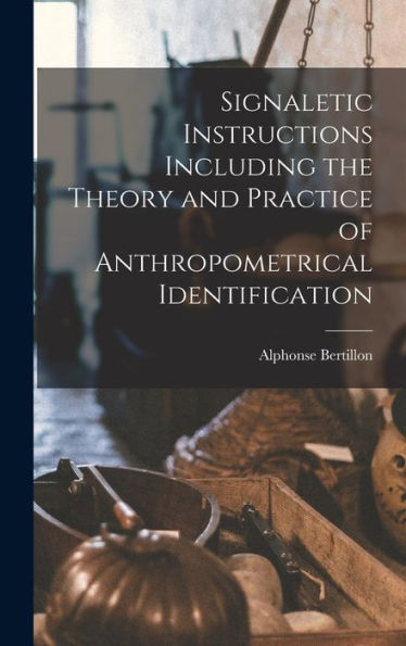 Signaletic Instructions Including The Theory And Practice Of Anthropometrical Identification
