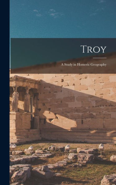 Troy: A Study In Homeric Geography